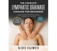 The Complete Lymphatic Drainage Massage for Beginners: How to Manually Reduce Bloating, Improve Circulation, and Support Post-Surgery Recovery at Home for Optimal Well-Being