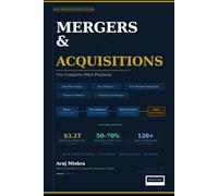 The Complete M&A Playbook: Deal Structuring, Due Diligence, Valuation, Takeover Defense & Post-Merger Integration - A Practitioner's Guide for Analysts, Bankers & Corporate Strategists