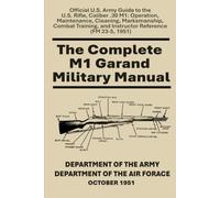 The Complete M1 Garand Military Manual: Official U.S. Army Guide to the U.S. Rifle, Caliber .30 M1: Operation, Maintenance, Cleaning, Marksmanship, ... and Instructor Reference (FM 23-5, 1951)