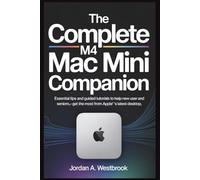 The Complete M4 Mac Mini Companion: Essential Tips and Guided Tutorials to Help New Users and Seniors Get the Most from Apple’s Latest Desktop