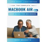 The Complete MacBook Air (M4) User Guide For Beginners 2026: A Step-by-Step Practical Handbook for Zero-Tech Beginners With No Experience Needed