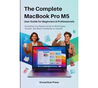 The Complete MacBook Pro M5 User Guide for Beginners & Professionals: Everything You Need to Know to Work Faster, Smarter, and More Confidently on macOS