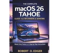 The Complete macOS 26 Tahoe Guide for Beginners & Seniors:: Master Every Feature with Step-by-Step Instructions.