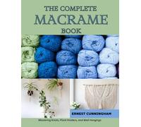 The Complete Macrame Book: Mastering Knots, Plant Holders, and Wall Hangings