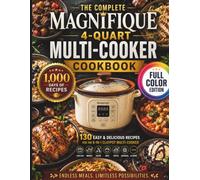 THE COMPLETE MAGNIFIQUE 4-QUART MULTI-COOKER COOKBOOK: 130 Easy One-Pot Recipes for Beginners, Busy Families and Everyday Cooking, with Hearty Meals, Desserts, Drinks, Sauces and More