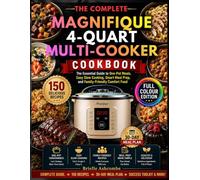 THE COMPLETE MAGNIFIQUE 4 QUART MULTI-COOKER COOKBOOK: The Essential Guide to Effortless One-Pot Cooking, Slow Cooking and Family-Friendly Comfort Food