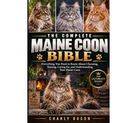 THE COMPLETE MAINE COON BIBLE: Everything You Need to Know About Choosing, Raising, Caring for, and Understanding Your Maine Coon