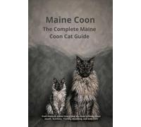 The Complete Maine Coon Cat Guide: From Kitten to Senior: Everything You Need to Know About Health, Nutrition, Training, Grooming, and Daily Care