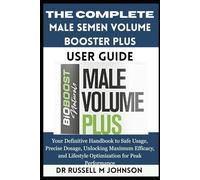The Complete Male Semen Volume Booster Plus User Guide: Your Definitive Handbook to Safe Usage, Precise Dosage, Unlocking Maximum Efficacy, and Lifestyle Optimization for Peak Performance