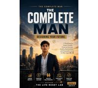 THE COMPLETE MAN: DESIGNING YOUR FUTURE: A Roadmap for Career Growth, Financial Success, Healthy Relationships, and Purposeful Living for Men Aged 25-34