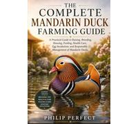 THE COMPLETE MANDARIN DUCK FARMING GUIDE: A Practical Guide to Raising, Breeding, Housing, Feeding, Health Care, Egg Incubation, and Responsible Management of Mandarin Ducks.