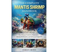 THE COMPLETE MANTIS SHRIMP HANDBOOK: The Ultimate Guide for Beginners, Marine Enthusiasts, and Advanced Aquarists