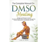 The Complete Manual On DMSO Healing: Dosages and Recipes for Using Dimethyl Sulf