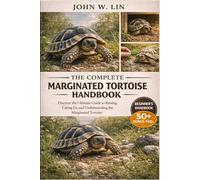 THE COMPLETE MARGINATED TORTOISE HANDBOOK: Discover the Ultimate Guide to Raising, Caring for, and Understanding the Marginated Tortoise.