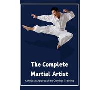 The Complete Martial Artist: A Holistic Approach to Combat Training