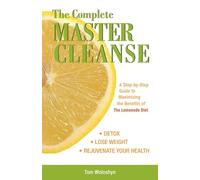 The Complete Master Cleanse: A Step-by-Step Guide to Maximizing the Benefits of The Lemonade Diet