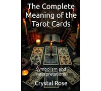 The Complete Meaning of the Tarot Cards: Symbolism and Interpretations