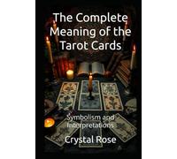 The Complete Meaning of the Tarot Cards: Symbolism and Interpretations