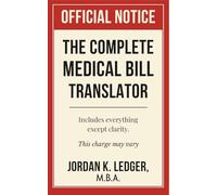 The Complete Medical Bill Translator: A Humorous Guide Explaining Hospital Prices, Insurance Adjustments, CPT Codes, Hidden Fees, and All the Mysterious Charges You Keep Paying Without Knowing Why