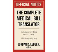 The Complete Medical Bill Translator: A Humorous Guide Explaining Hospital Prices, Insurance Adjustments, CPT Codes, Hidden Fees, and All the Mysterious Charges You Keep Paying Without Knowing Why