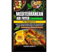 The Complete Mediterranean Air Fryer Cookbook for Beginners: 100+ Quick 30-Minute Recipes with a 30-Day Meal Plan to Lose Weight, Boost Energy & ... | Shopping Lists & Nutritional Info Included