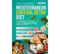 The Complete Mediterranean Cortisol Detox Diet: A 4-Stage Guide to Losing Stubborn Weight, Restoring Energy, and Improving Sleep with 120 Wholesome and Delicious Mediterranean Recipes