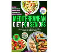 The Complete Mediterranean Diet for Seniors: A Science-Backed Path to Longevity, Healthy Aging, and Weight Control with 100+ Easy Recipes, and Simplified Shopping Lists for Adults Over 60