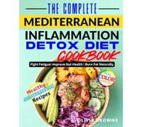 The Complete Mediterranean Inflammation Detox Diet Cookbook: Anti-Inflammatory Recipes for Women Over 30 Dealing with Chronic Pain, Fatigue, and Gut Issues
