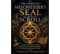 THE COMPLETE MELCHIZEDEK'S SEAL AND SCROLL: Ancient Priesthood Authority, Dead Sea Texts, Messianic Prophecy, and Biblical Mysteries Decoded