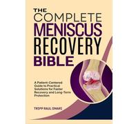 THE COMPLETE MENISCUS RECOVERY BIBLE: A Patient-Centered Guide to Practical Solutions for Faster Recovery and Long-Term Protection