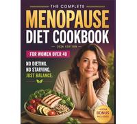 The Complete Menopause Diet Cookbook for Women Over 40: 60+ Hormone-Balancing Recipes and Simple Meal Plans to Boost Energy, Support Metabolism, and Nourish Your Body After 40
