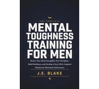 The Complete Mental Toughness Training for Men: Master Your Mind, Strengthen Your Discipline, Build Resilience, and Develop a Navy SEAL-Inspired Mindset for Maximum Performance