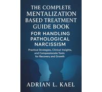 The Complete Mentalization Based Treatment Guide Book for Handling Pathological Narcissism: Practical Strategies, Clinical Insights, and Compassionate Tools for Recovery and Growth