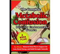 The Complete Metabolic Confusion Diet for Endomorph Women: A 6-Week Balanced Meal Plan to Support Fat Loss, Boost Energy, and Build Strength Naturally
