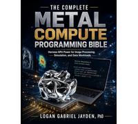 THE COMPLETE METAL COMPUTE PROGRAMMING BIBLE: Harness GPU Power for Image Processing, Simulation, and Data Workloads