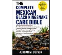 THE COMPLETE MEXICAN BLACK KINGSNAKE CARE BIBLE: The Ultimate Guide to Understanding and Caring for Mexican Black Kingsnakes Through Proper Housing, ... Health Management, and Responsible Ownership