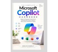 The Complete Microsoft Copilot Handbook: Master AI-Powered Productivity & Command the Future of Work in Word, Excel, PowerPoint & Teams