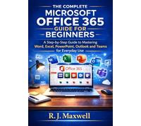 The Complete Microsoft Office 365 Guide for Beginners: A Step-by-Step Guide to Word, Excel, PowerPoint, Outlook and Teams for Everyday Use