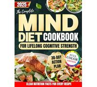 The Complete Mind Diet Cookbook for Lifelong Cognitive Strength: A 30-Day Action Plan with Tasty Recipes to Enhance Mental Clarity,Fortify Brain Health and Live Without the Anxiety of 'Senior Moments'