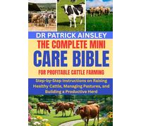 THE COMPLETE MINI CARE BIBLE FOR PROFITABLE CATTLE FARMING: Step-by-Step Instructions on Raising Healthy Cattle, Managing Pastures, and Building a Productive Herd
