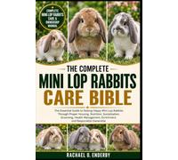 THE COMPLETE MINI LOP RABBITS CARE BIBLE: The Essential Guide to Raising Happy Mini Lop Rabbits Through Proper Housing, Nutrition, Socialization, ... Enrichment, and Responsible Ownership