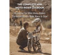 The Complete Mini Moto Rider Logbook: A Journal for Mini Moto Riders To Record Every Ride, Race & Goal | A Training Companion for Mini Moto Practice, Progress & Fun