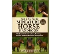 THE COMPLETE MINIATURE HORSE HANDBOOK: Your Ultimate Guide to Care, Training, Health, Behavior, and Lifelong Mini Horse Ownership