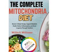 THE COMPLETE MITOCHONDRIA DIET: Restore Cellular Energy, Support Metabolic Health, Reduce Inflammation, and Boost Longevity Through Nutrition