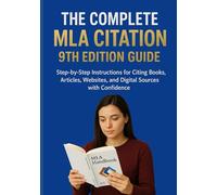 THE COMPLETE MLA CITATION 9TH EDITION GUIDE: Step-by-Step Instructions for Citing Books, Articles, Websites, and Digital Sources with Confidence