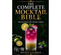 The Complete Mocktail Bible: 100 Extraordinary Non-Alcoholic Cocktails for Home Bartenders, Professional Mixologists & Luxury Hospitality