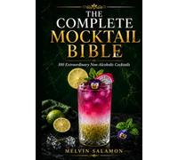 The Complete Mocktail Bible: 100 Extraordinary Non-Alcoholic Cocktails for Home Bartenders, Professional Mixologists & Luxury Hospitality