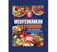 The Complete Modern and Easy Mediterranean Diet Cookbook for Seniors: 200 Simple Recipes, Quick 20-Minute Meals, And A 60-Day Meal Plan For Weight Loss, Longevity, And Vitality