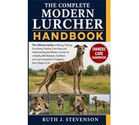THE COMPLETE MODERN LURCHER HANDBOOK: The Ultimate Guide to Raising, Training, Socializing, Feeding, Exercising, and Understanding the Modern Lurcher ... Companion Throughout Every Stage of Life
