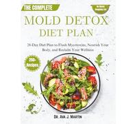 The Complete Mold Detox Diet Plan: 28-Day Diet Plan to Flush Mycotoxins, Nourish Your Body, and Reclaim Your Wellness